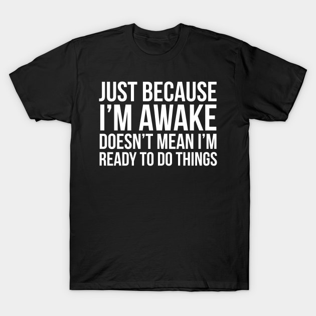 Just Because I'm Awake Doesn't Mean I'm Ready To Do Things T-Shirt by evokearo